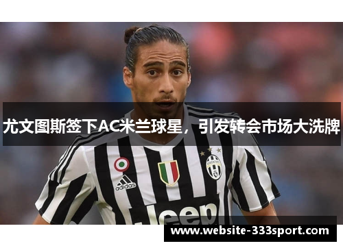 尤文图斯签下AC米兰球星，引发转会市场大洗牌