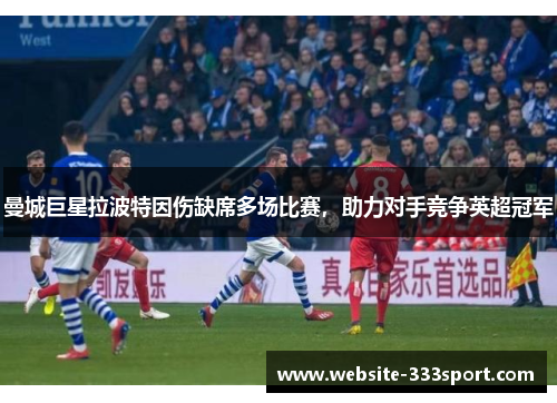 曼城巨星拉波特因伤缺席多场比赛，助力对手竞争英超冠军