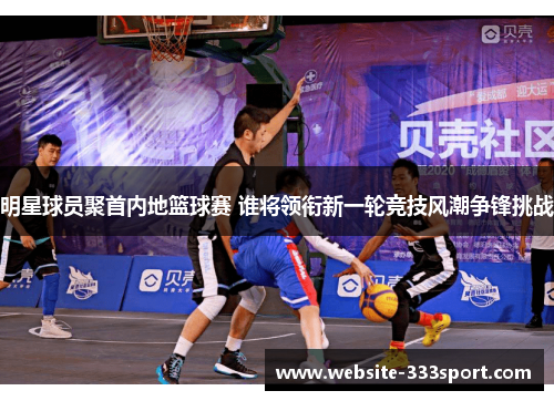 明星球员聚首内地篮球赛 谁将领衔新一轮竞技风潮争锋挑战