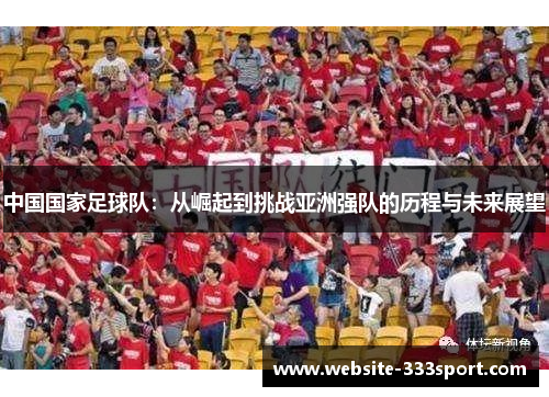 中国国家足球队：从崛起到挑战亚洲强队的历程与未来展望
