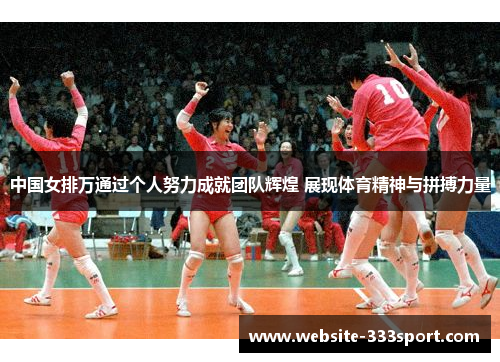 中国女排万通过个人努力成就团队辉煌 展现体育精神与拼搏力量