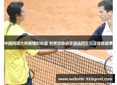 中国网球大师赛精彩纷呈 世界顶级选手激战四方见证体育盛事