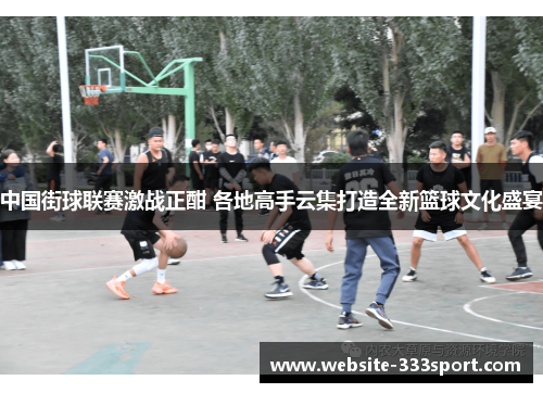 中国街球联赛激战正酣 各地高手云集打造全新篮球文化盛宴