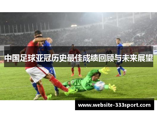 中国足球亚冠历史最佳成绩回顾与未来展望