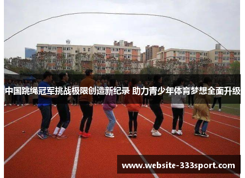 中国跳绳冠军挑战极限创造新纪录 助力青少年体育梦想全面升级